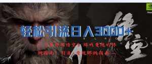 轻松引流日入3k，《黑神话悟空》游戏变现的终极指南!引流+变现终极指南-泰戈创艺资源库