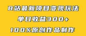 B站最新变现项目玩法，100%原创作品轻松制作，矩阵操作单日收益300+-泰戈创艺资源库