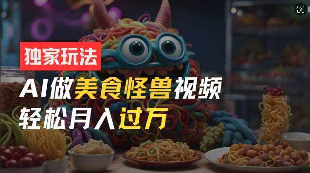 零门槛操作，AI美食怪兽短视频玩法，月入过万新手也能做【揭秘】-泰戈创艺资源库