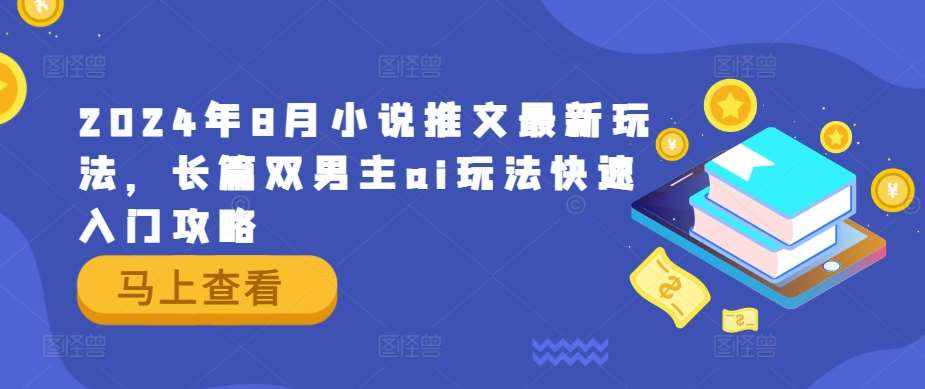 2024年8月小说推文最新玩法，长篇双男主ai玩法快速入门攻略-泰戈创艺资源库