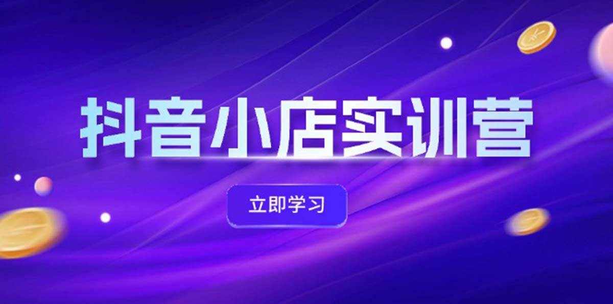 （12199期）抖音小店最新实训营，提升体验分、商品卡 引流，投流增效，联盟引流秘籍-泰戈创艺资源库