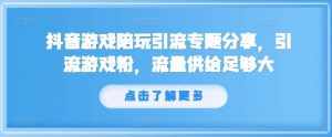 抖音游戏陪玩引流专题分享，引流游戏粉，流量供给足够大-泰戈创艺资源库