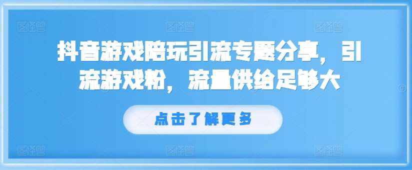 抖音游戏陪玩引流专题分享，引流游戏粉，流量供给足够大-泰戈创艺资源库