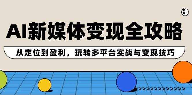 （12277期）AI新媒体变现全攻略：从定位到盈利，玩转多平台实战与变现技巧-泰戈创艺资源库
