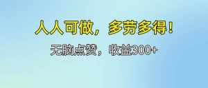 （12126期）人人可做！轻松点赞，收益300 ，多劳多得！-泰戈创艺资源库