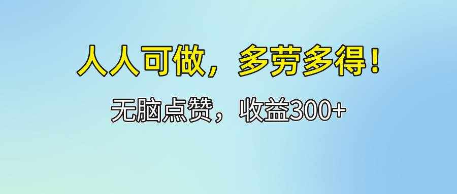 （12126期）人人可做！轻松点赞，收益300 ，多劳多得！-泰戈创艺资源库