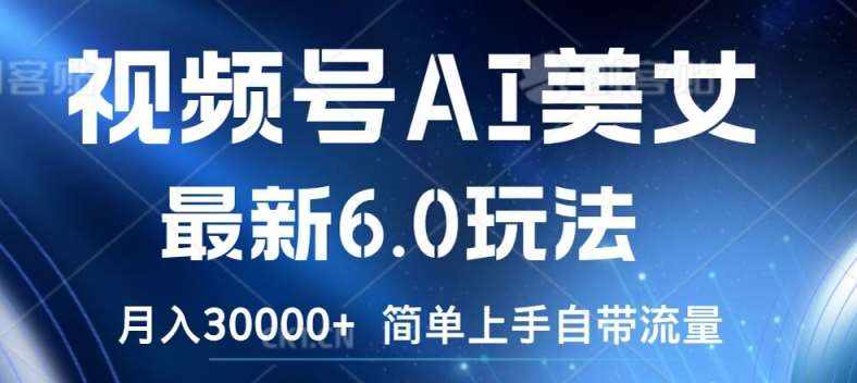 视频号AI美女最新6.0玩法，简单上手自带流量，月入3w【揭秘】-泰戈创艺资源库