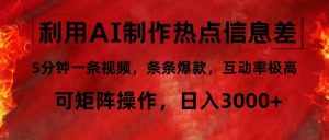 (12057期)利用AI制作热点信息差,5分钟一条视频,条条爆款,互动率极高,可矩阵…-泰戈创艺资源库