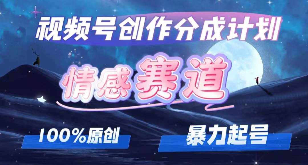（12342期）详解视频号创作者分成项目之情感赛道，暴力起号，可同步多平台 (附素材)-泰戈创艺资源库