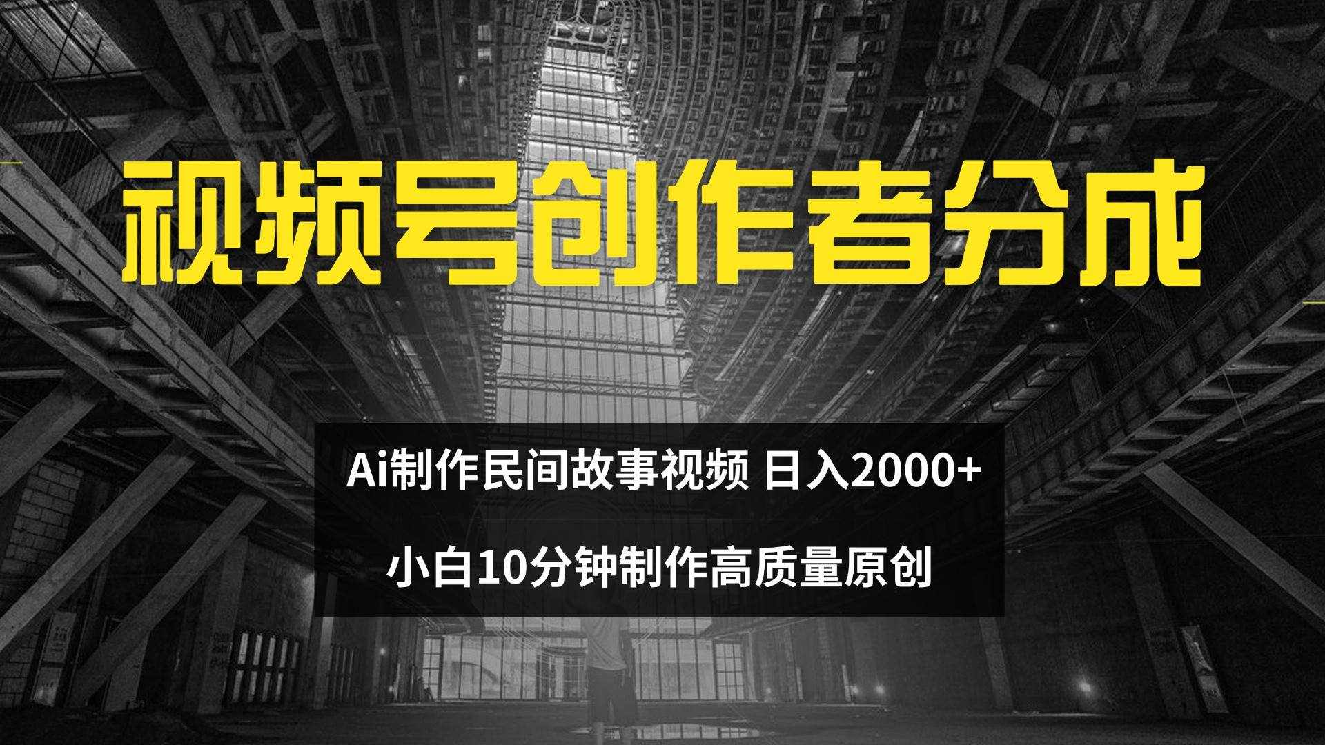 （12270期）视频号创作者分成 ai制作民间故事 新手小白10分钟制作高质量视频 日入2000-泰戈创艺资源库