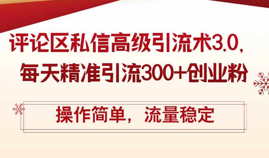 （12145期）评论区私信高级引流术3.0，每天精准引流300+创业粉，操作简单，流量稳定-泰戈创艺资源库