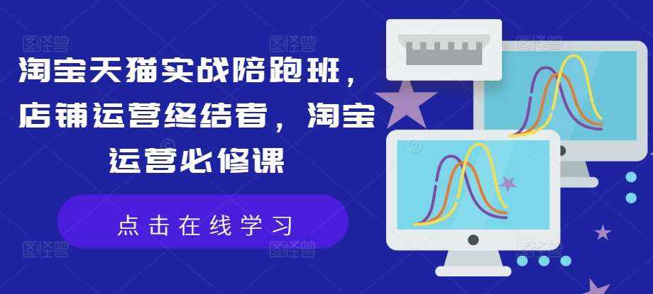 淘宝天猫实战陪跑班，店铺运营终结者，淘宝运营必修课-泰戈创艺资源库