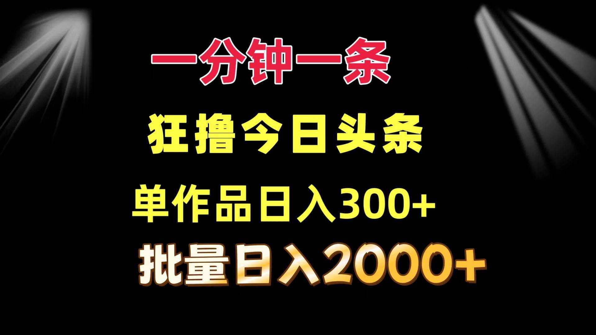 （12040期）一分钟一条  狂撸今日头条 单作品日收益300+  批量日入2000+-泰戈创艺资源库