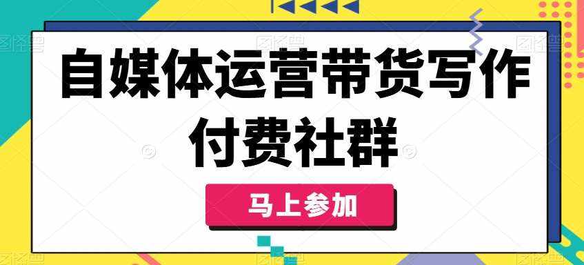 自媒体运营带货写作付费社群，带货是自媒体人必须掌握的能力-泰戈创艺资源库