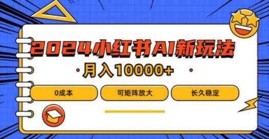 2024年小红书最新项目，AI蓝海赛道，可矩阵，0成本，小白也能轻松月入1w【揭秘】-泰戈创艺资源库