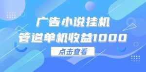 （12198期）广告小说挂机管道单机收益1000+-泰戈创艺资源库