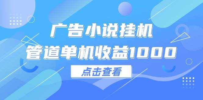（12198期）广告小说挂机管道单机收益1000+-泰戈创艺资源库