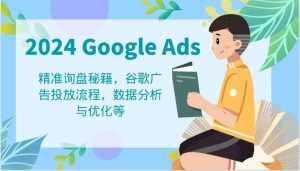 2024 Google Ads 教程：精准询盘秘籍，谷歌广告投放流程，数据分析与优化等-泰戈创艺资源库