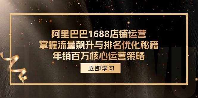 （12184期）阿里巴巴1688店铺运营，掌握流量飙升与排名优化秘籍 年销百万核心运营策略-泰戈创艺资源库