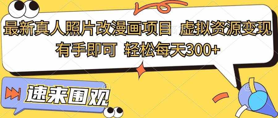 最新真人照片改漫画项目，虚拟资源变现，有手即可，轻松每天300+-泰戈创艺资源库