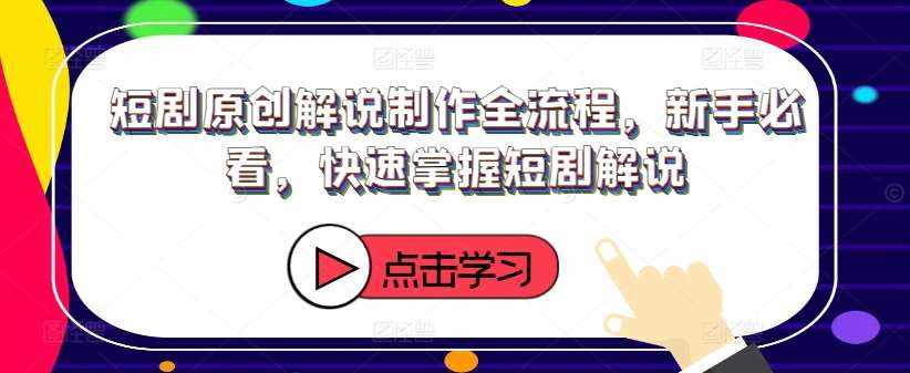 短剧原创解说制作全流程，新手必看，快速掌握短剧解说-泰戈创艺资源库
