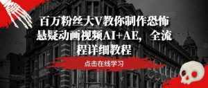 百万粉丝大V教你制作恐怖悬疑动画视频AI+AE，全流程详细教程-泰戈创艺资源库