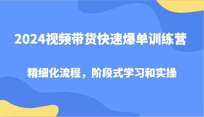 2024视频带货快速爆单训练营，精细化流程，阶段式学习和实操-泰戈创艺资源库