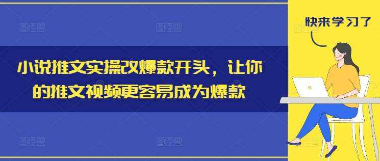 小说推文实操改爆款开头，让你的推文视频更容易成为爆款-泰戈创艺资源库