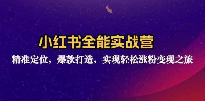 (12235期)小红书全能实战营:精准定位,爆款打造,实现轻松涨粉变现之旅-泰戈创艺资源库