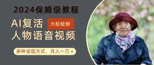 AI复活人物讲话视频:2024保姆级教程,多种变现方式,月入一万+-泰戈创艺资源库