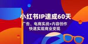 小红书IP速成60天：广告、电商实战+内容创作，快速实现商业变现-泰戈创艺资源库