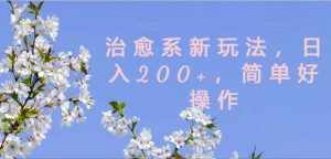治愈系新玩法，日入200+，简单好操作【揭秘】-泰戈创艺资源库