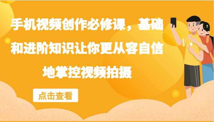 手机视频创作必修课，基础和进阶知识让你更从容自信地掌控视频拍摄-泰戈创艺资源库