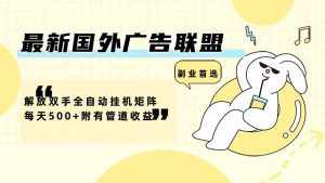 （12368期）最新国外广告联盟解放双手全自动挂机矩阵每天500+附有管道收益-泰戈创艺资源库