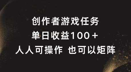 创作者游戏任务，单日收益100+，可矩阵操作【揭秘】-泰戈创艺资源库