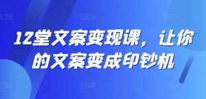 12堂文案变现课，让你的文案变成印钞机-泰戈创艺资源库