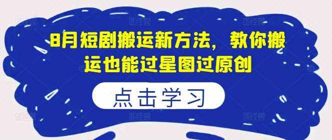 8月短剧搬运新方法，教你搬运也能过星图过原创-泰戈创艺资源库