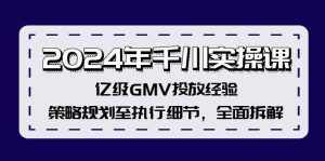(12189期)2024年千川实操课,亿级GMV投放经验,策略规划至执行细节,全面拆解-泰戈创艺资源库