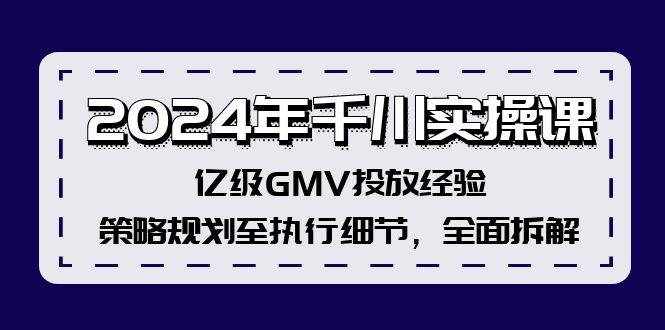 （12189期）2024年千川实操课，亿级GMV投放经验，策略规划至执行细节，全面拆解-泰戈创艺资源库