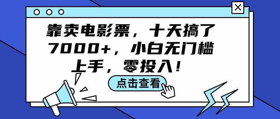 (12161期)靠卖电影票,十天搞了7000+,小白无门槛上手,零投入!-泰戈创艺资源库