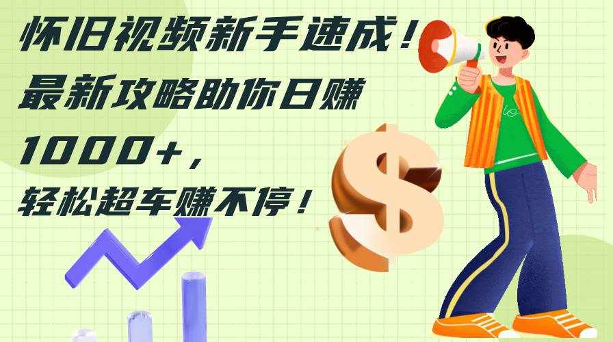（12250期）怀旧视频新手速成！最新攻略助你日赚1000+，轻松超车赚不停-泰戈创艺资源库