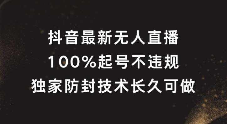 抖音最新无人直播，100%起号，独家防封技术长久可做【揭秘】-泰戈创艺资源库