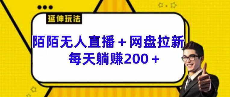 陌陌无人直播+网盘拉新玩法 每天躺赚200+【揭秘】-泰戈创艺资源库