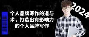 个人品牌写作的道与术，打造出有影响力的个人品牌写作-泰戈创艺资源库