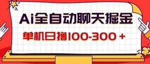 （12072期）AI全自动聊天掘金，单机日撸100-300＋ 有手就行-泰戈创艺资源库