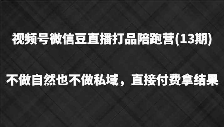 视频号微信豆直播打品陪跑(13期)，不做不自然流不做私域，直接付费拿结果-泰戈创艺资源库