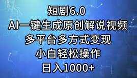 （12227期）短剧6.0 AI一键生成原创解说视频，多平台多方式变现，小白轻松操作，日…-泰戈创艺资源库