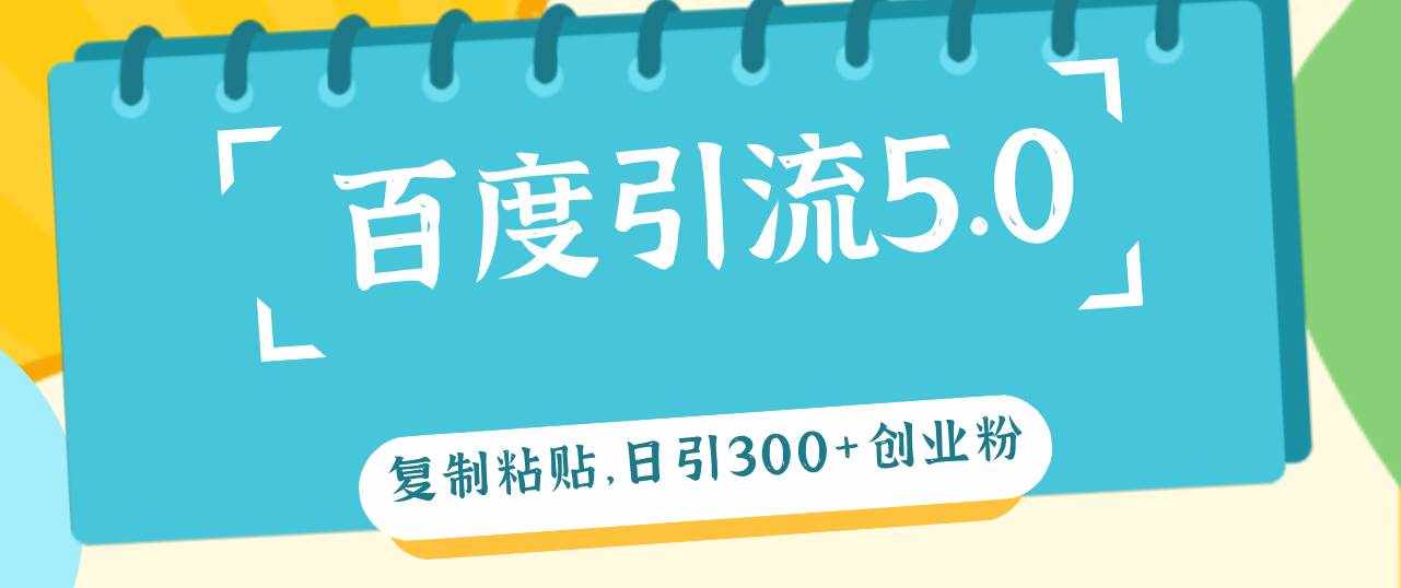 （12331期）百度引流5.0，复制粘贴，日引300+创业粉，加爆你的微信-泰戈创艺资源库