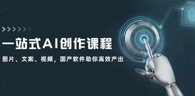 一站式AI创作课程：图片、文案、视频，国产软件助你高效产出-泰戈创艺资源库