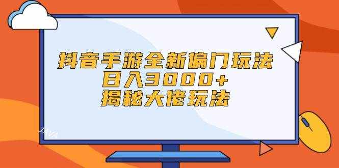 （12350期）抖音手游全新偏门玩法，日入3000+，揭秘大佬玩法-泰戈创艺资源库